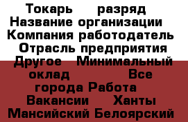 Токарь 4-6 разряд › Название организации ­ Компания-работодатель › Отрасль предприятия ­ Другое › Минимальный оклад ­ 40 000 - Все города Работа » Вакансии   . Ханты-Мансийский,Белоярский г.